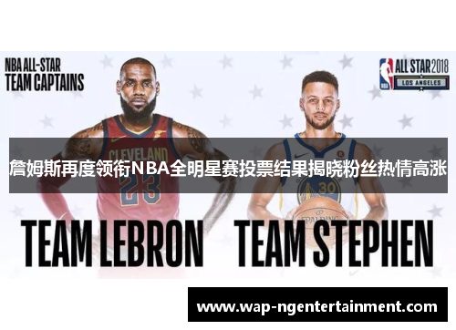 詹姆斯再度领衔NBA全明星赛投票结果揭晓粉丝热情高涨