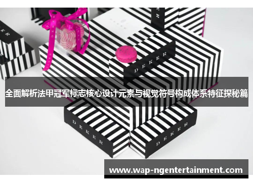 全面解析法甲冠军标志核心设计元素与视觉符号构成体系特征探秘篇 全面解析法甲冠军标志核心设计元素与视觉符号构成体系特征探秘篇