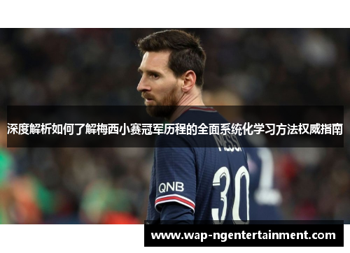 深度解析如何了解梅西小赛冠军历程的全面系统化学习方法权威指南 深度解析如何了解梅西小赛冠军历程的全面系统化学习方法权威指南