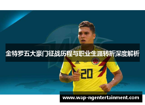 金特罗五大豪门征战历程与职业生涯转折深度解析 金特罗五大豪门征战历程与职业生涯转折深度解析