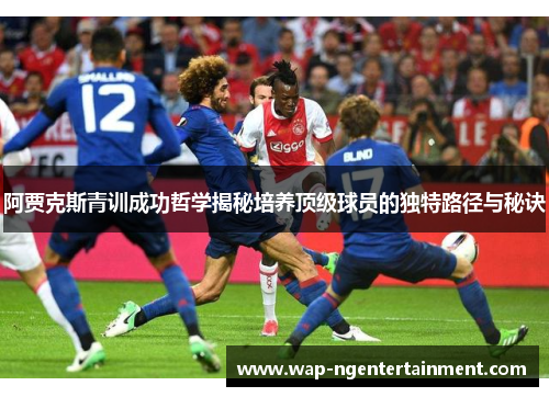 阿贾克斯青训成功哲学揭秘培养顶级球员的独特路径与秘诀 阿贾克斯青训成功哲学揭秘培养顶级球员的独特路径与秘诀