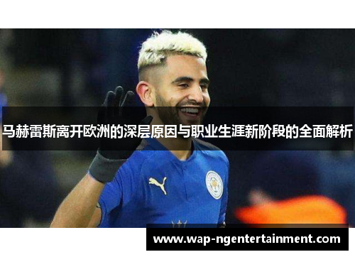 马赫雷斯离开欧洲的深层原因与职业生涯新阶段的全面解析