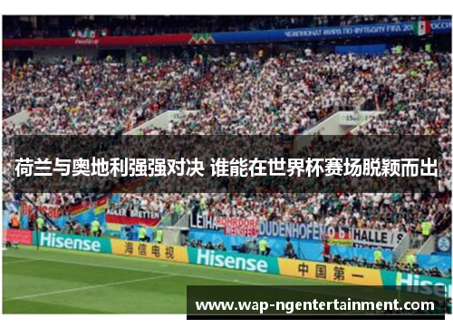 荷兰与奥地利强强对决 谁能在世界杯赛场脱颖而出 荷兰与奥地利强强对决 谁能在世界杯赛场脱颖而出