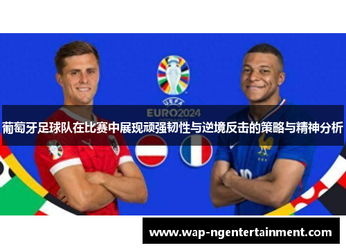 葡萄牙足球队在比赛中展现顽强韧性与逆境反击的策略与精神分析 葡萄牙足球队在比赛中展现顽强韧性与逆境反击的策略与精神分析