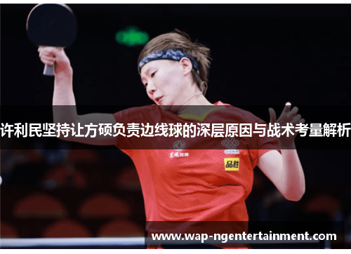 许利民坚持让方硕负责边线球的深层原因与战术考量解析 许利民坚持让方硕负责边线球的深层原因与战术考量解析