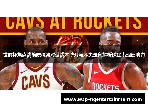 世俱杯焦点战前瞻强强对话战术博弈与胜负走向解析球星表现影响力 世俱杯焦点战前瞻强强对话战术博弈与胜负走向解析球星表现影响力