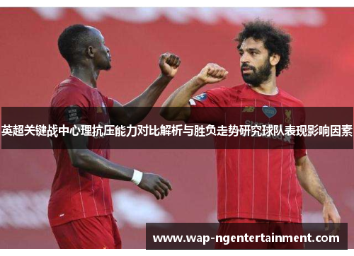 英超关键战中心理抗压能力对比解析与胜负走势研究球队表现影响因素 英超关键战中心理抗压能力对比解析与胜负走势研究球队表现影响因素
