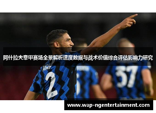 阿什拉夫意甲赛场全景解析速度数据与战术价值综合评估影响力研究 阿什拉夫意甲赛场全景解析速度数据与战术价值综合评估影响力研究