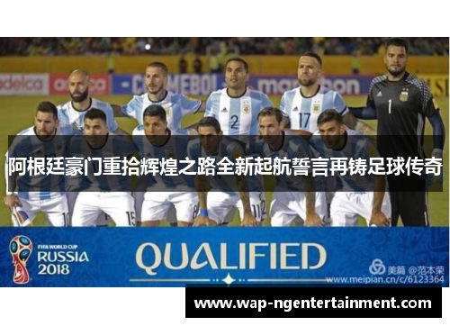 阿根廷豪门重拾辉煌之路全新起航誓言再铸足球传奇