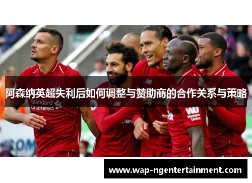 阿森纳英超失利后如何调整与赞助商的合作关系与策略
