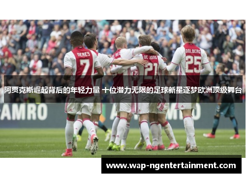 阿贾克斯崛起背后的年轻力量 十位潜力无限的足球新星逐梦欧洲顶级舞台