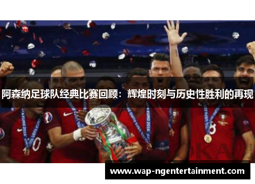 阿森纳足球队经典比赛回顾:辉煌时刻与历史性胜利的再现 阿森纳足球队经典比赛回顾:辉煌时刻与历史性胜利的再现