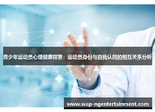 青少年运动员心理健康探索:运动员身份与自我认同的相互关系分析 青少年运动员心理健康探索:运动员身份与自我认同的相互关系分析