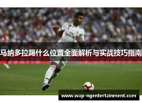 马纳多拉踢什么位置全面解析与实战技巧指南