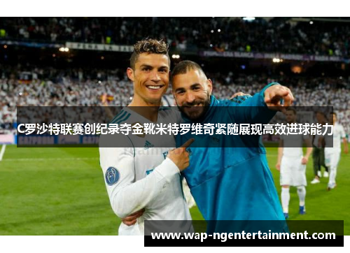 C罗沙特联赛创纪录夺金靴米特罗维奇紧随展现高效进球能力