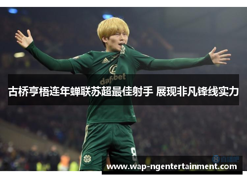 古桥亨梧连年蝉联苏超最佳射手 展现非凡锋线实力 古桥亨梧连年蝉联苏超最佳射手 展现非凡锋线实力