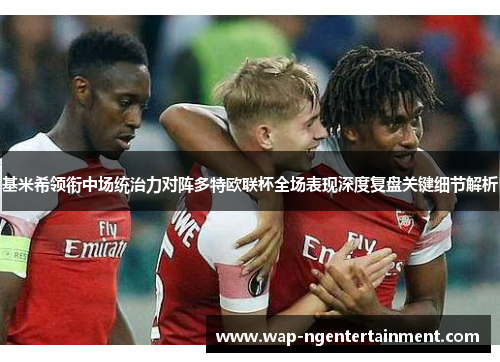 基米希领衔中场统治力对阵多特欧联杯全场表现深度复盘关键细节解析 基米希领衔中场统治力对阵多特欧联杯全场表现深度复盘关键细节解析